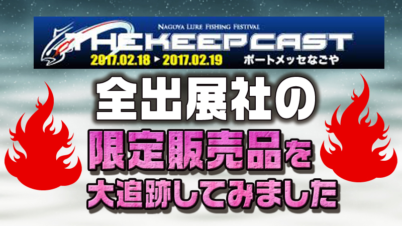 18日AM4時更新版】キープキャスト2017-すべての出展社の限定販売品を