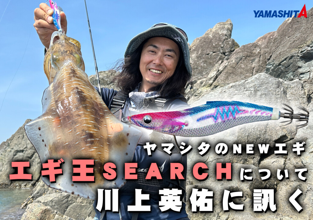 川上英佑に訊く】ヤマシタの話題のNEWエギ「エギ王SEARCH」にまつわる5